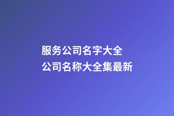 服务公司名字大全 公司名称大全集最新-第1张-公司起名-玄机派